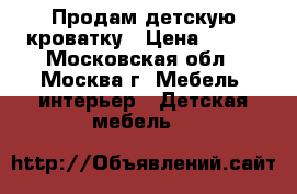 Продам детскую кроватку › Цена ­ 100 - Московская обл., Москва г. Мебель, интерьер » Детская мебель   